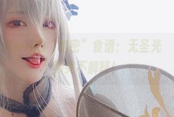 厨娘起司块wii的“绝密”食谱：无圣光ชั่น集，帅哭不解释！